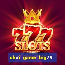 chơi game big79 trên web