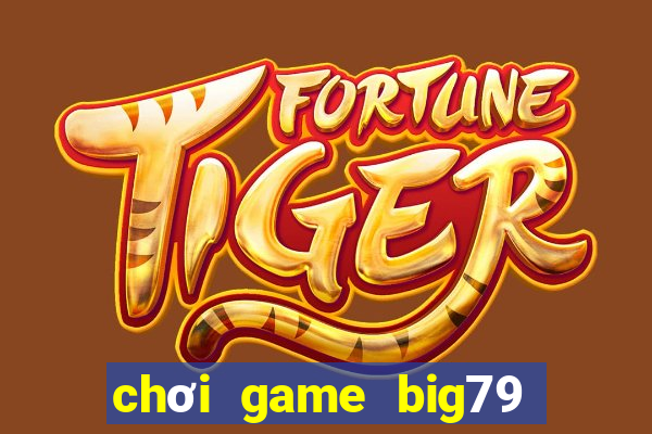 chơi game big79 trên web