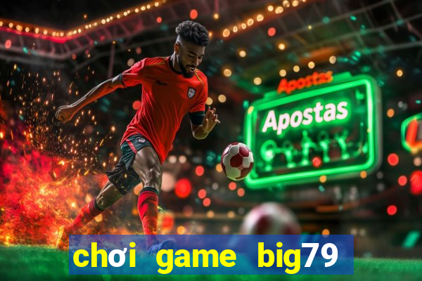 chơi game big79 trên web