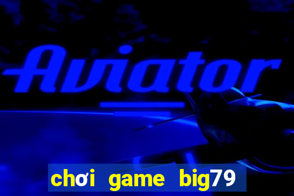 chơi game big79 trên web