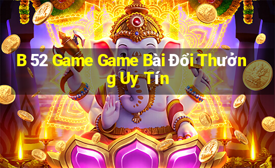 B 52 Game Game Bài Đổi Thưởng Uy Tín