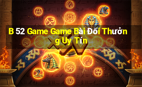 B 52 Game Game Bài Đổi Thưởng Uy Tín