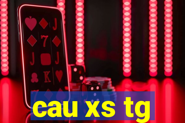 cau xs tg