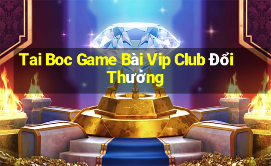 Tai Boc Game Bài Vip Club Đổi Thưởng