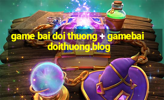 game bai doi thuong + gamebaidoithuong.blog