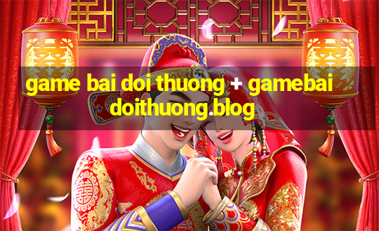 game bai doi thuong + gamebaidoithuong.blog