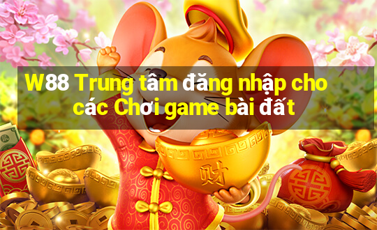 W88 Trung tâm đăng nhập cho các Chơi game bài đất