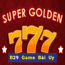 B29 Game Bài Uy Tín Nhất 2022