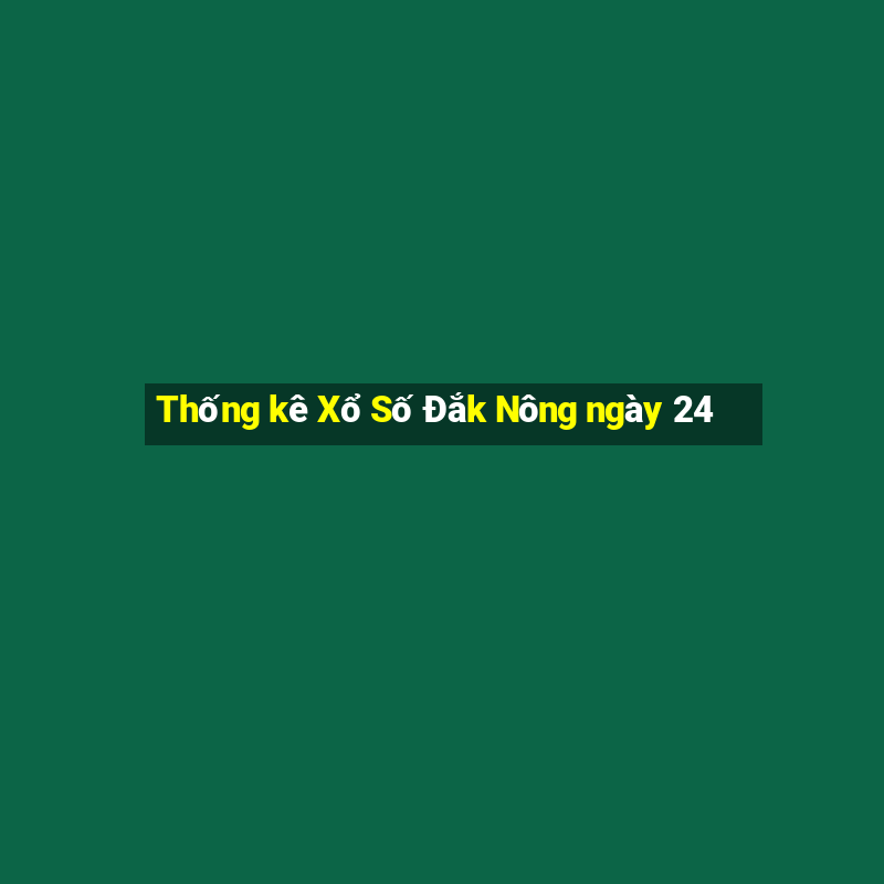 Thống kê Xổ Số Đắk Nông ngày 24