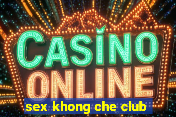 sex khong che club