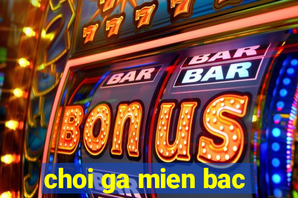 choi ga mien bac