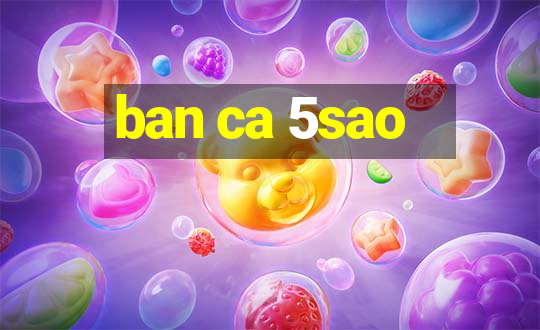 ban ca 5sao