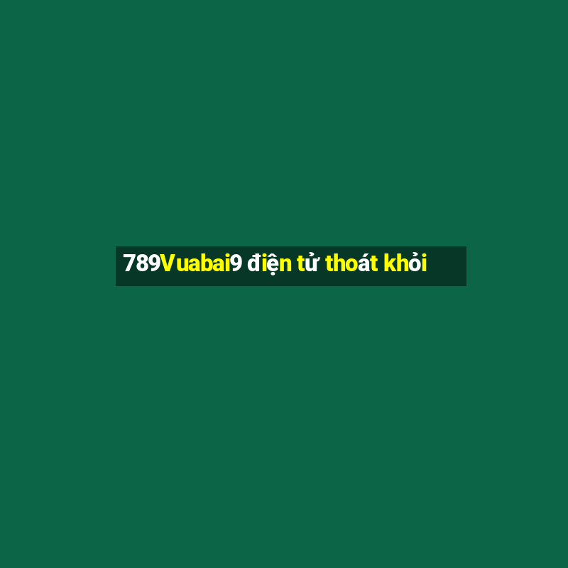 789Vuabai9 điện tử thoát khỏi