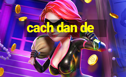 cach dan de