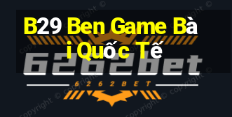 B29 Ben Game Bài Quốc Tế