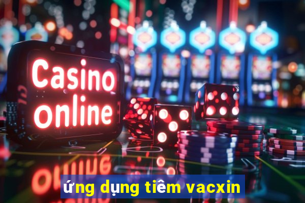 ứng dụng tiêm vacxin