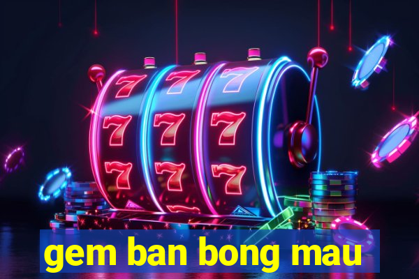 gem ban bong mau