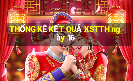 THỐNG KÊ KẾT QUẢ XSTTH ngày 16