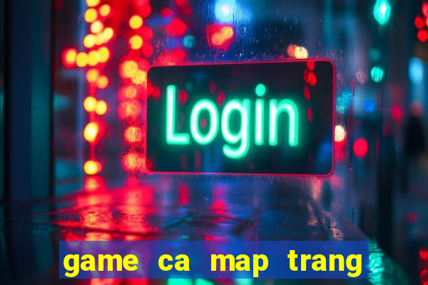 game ca map trang tan cong