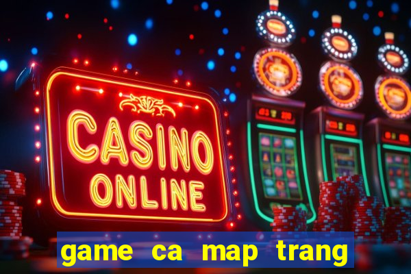 game ca map trang tan cong