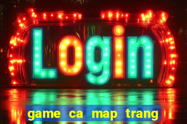 game ca map trang tan cong