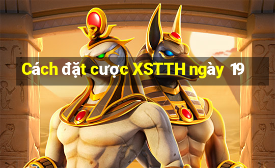 Cách đặt cược XSTTH ngày 19