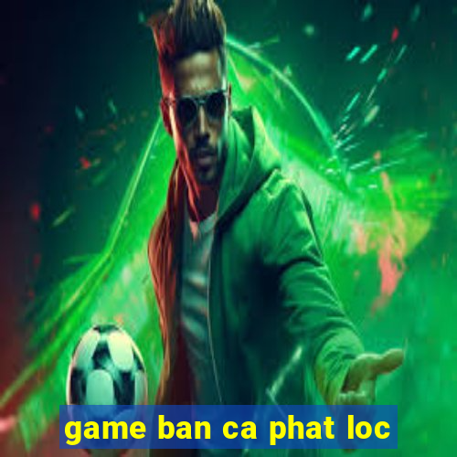 game ban ca phat loc