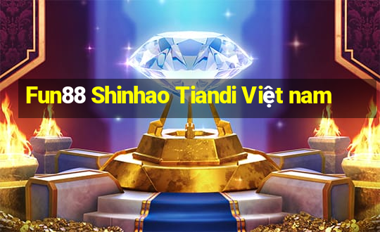 Fun88 Shinhao Tiandi Việt nam