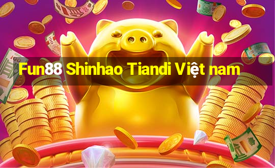 Fun88 Shinhao Tiandi Việt nam