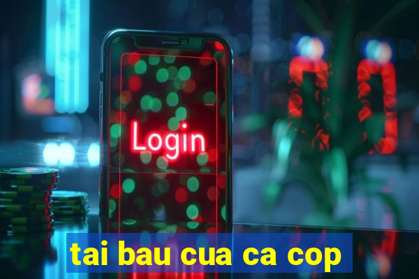 tai bau cua ca cop