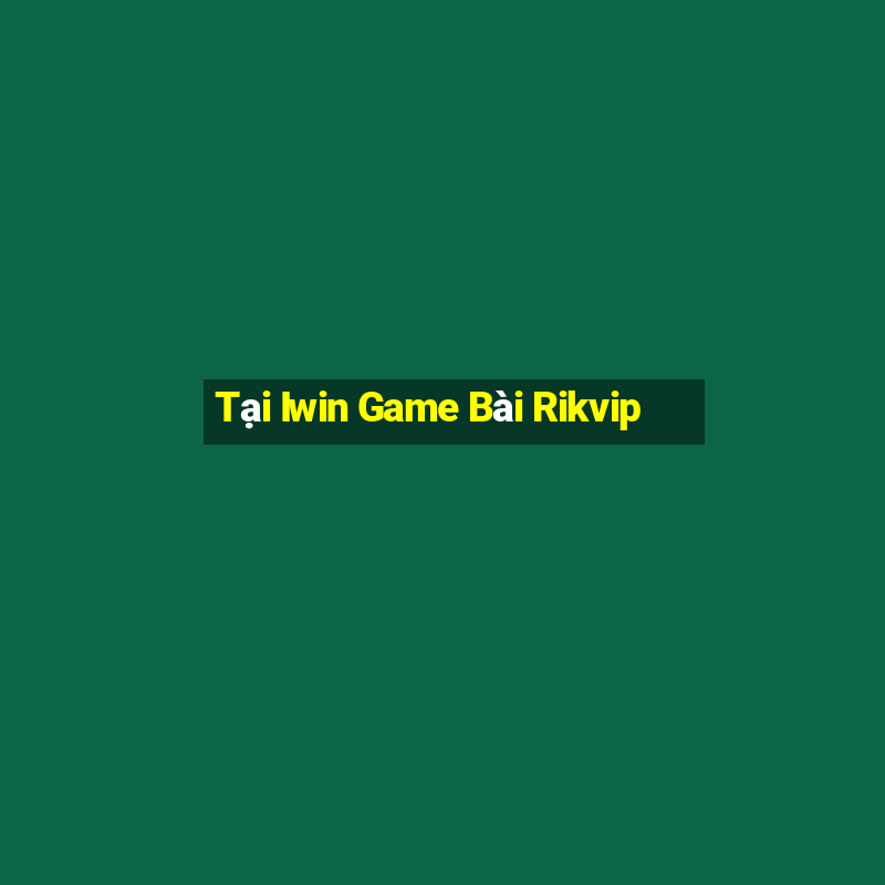 Tại Iwin Game Bài Rikvip