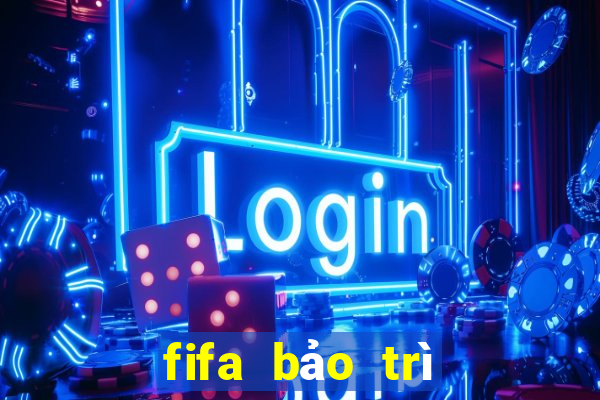 fifa bảo trì hôm nay