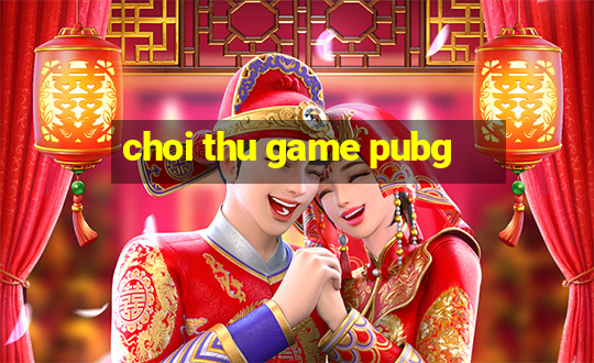 choi thu game pubg