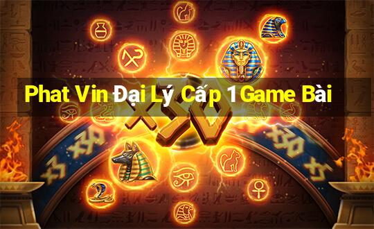 Phat Vin Đại Lý Cấp 1 Game Bài