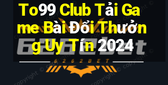 To99 Club Tải Game Bài Đổi Thưởng Uy Tín 2024