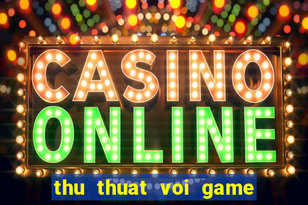 thu thuat voi game quay hu