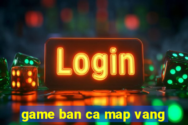 game ban ca map vang