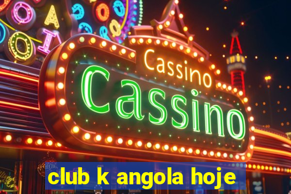 club k angola hoje