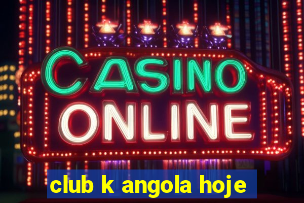 club k angola hoje