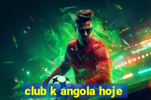 club k angola hoje