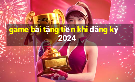 game bài tặng tiền khi đăng ký 2024