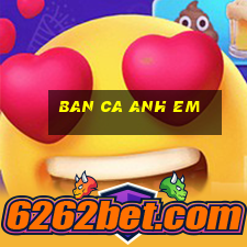 ban ca anh em