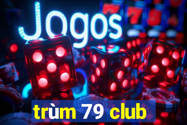 trùm 79 club