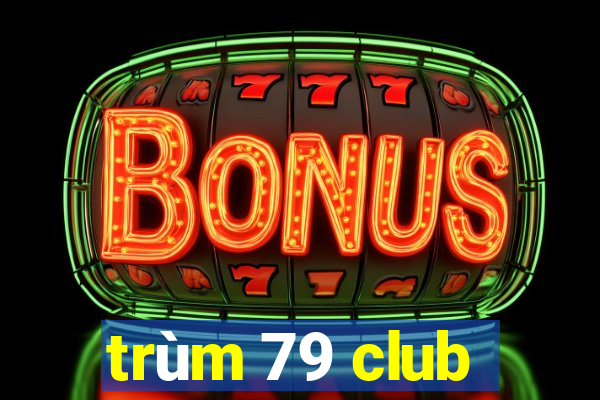 trùm 79 club