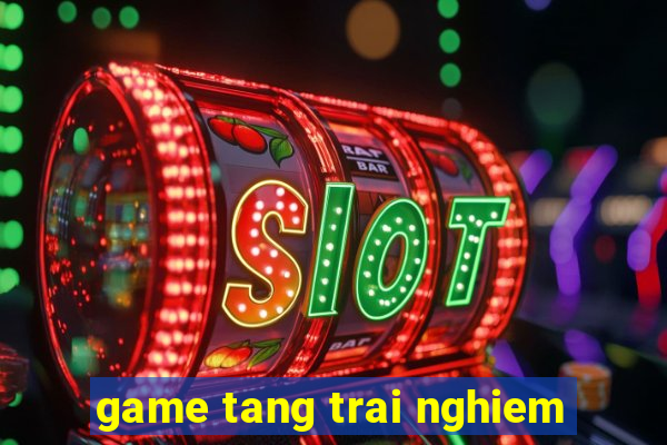 game tang trai nghiem