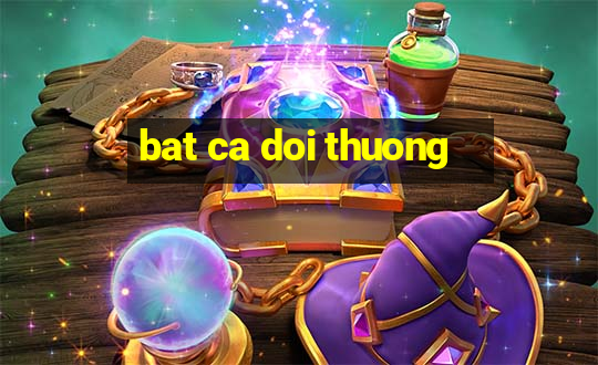 bat ca doi thuong