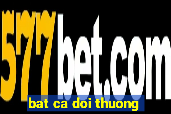 bat ca doi thuong