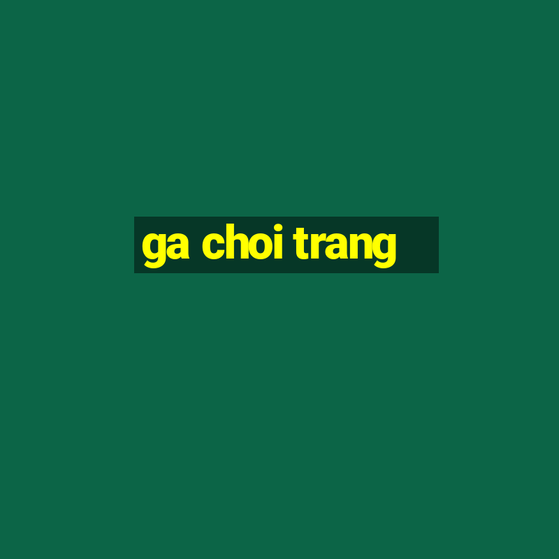 ga choi trang