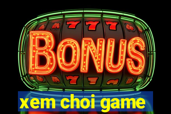 xem choi game