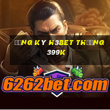 Đăng ký H3Bet Thưởng 399k